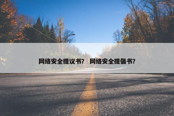 网络安全提议书？ 网络安全提倡书？