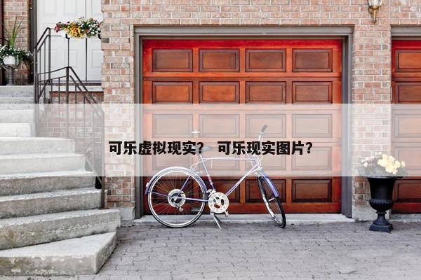 可乐虚拟现实？ 可乐现实图片？