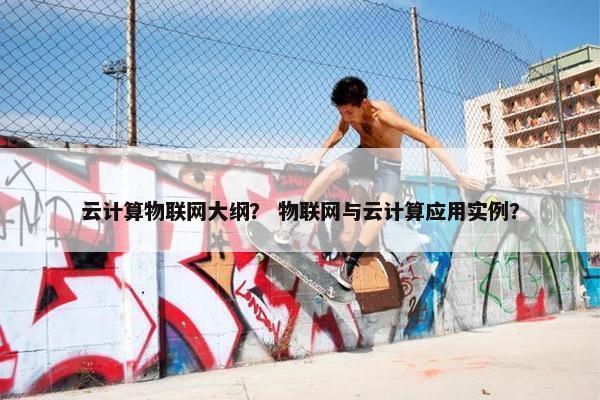 云计算物联网大纲？ 物联网与云计算应用实例？