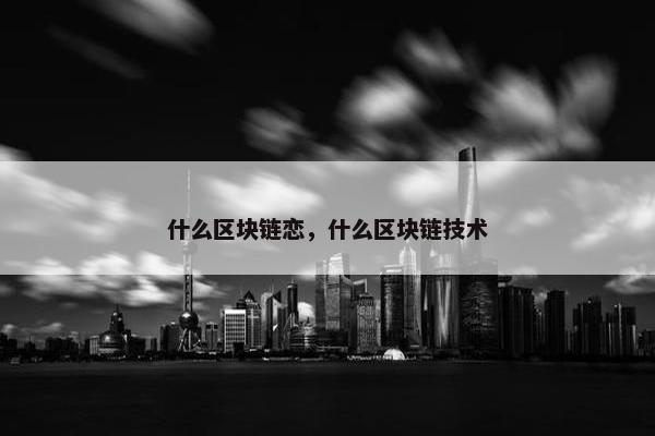 什么区块链恋，什么区块链技术