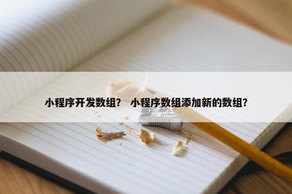 小程序开发数组？ 小程序数组添加新的数组？