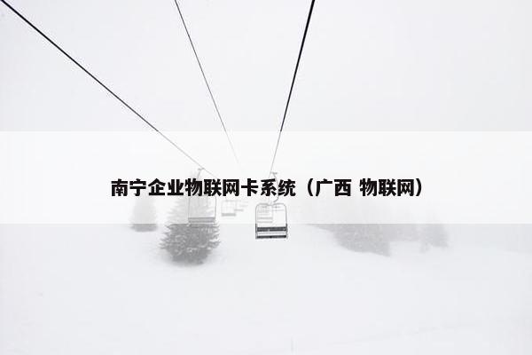 南宁企业物联网卡系统（广西 物联网）