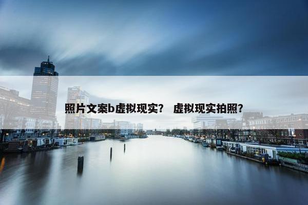 照片文案b虚拟现实？ 虚拟现实拍照？