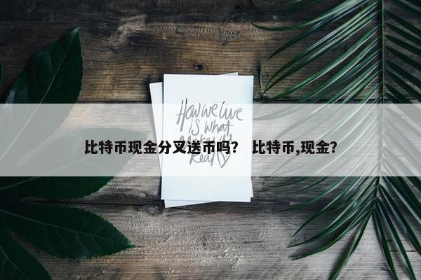 比特币现金分叉送币吗？ 比特币,现金？