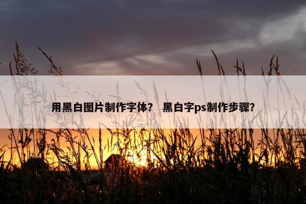 用黑白图片制作字体？ 黑白字ps制作步骤？