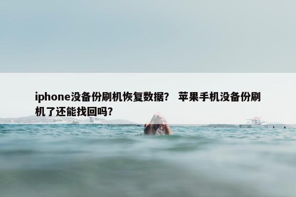 iphone没备份刷机恢复数据？ 苹果手机没备份刷机了还能找回吗？