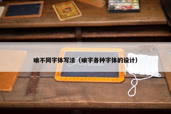 喻不同字体写法（喻字各种字体的设计）
