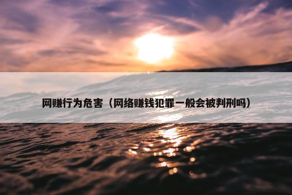 网赚行为危害（网络赚钱犯罪一般会被判刑吗）