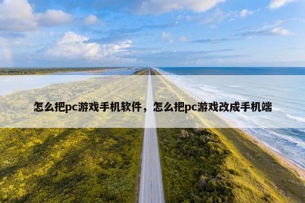 怎么把pc游戏手机软件，怎么把pc游戏改成手机端