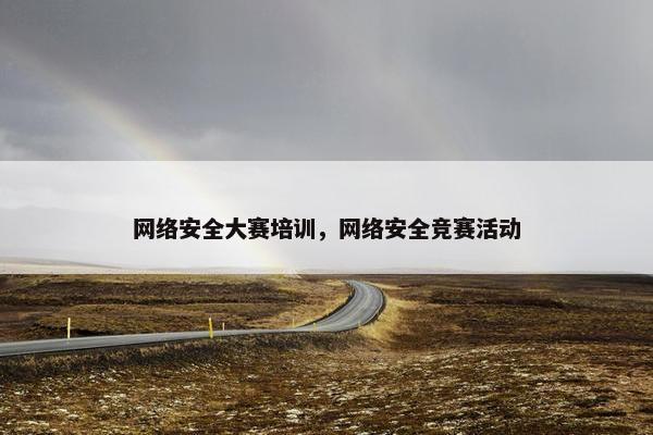 网络安全大赛培训，网络安全竞赛活动