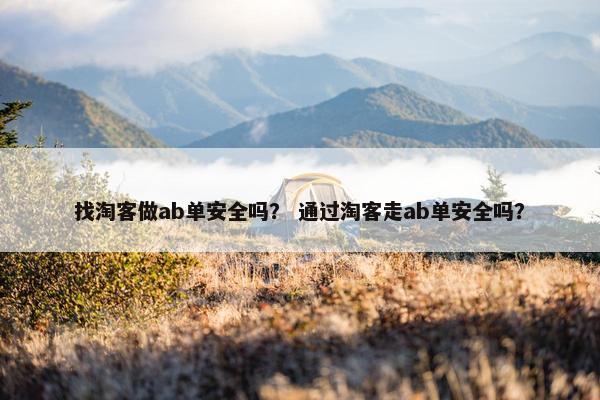 找淘客做ab单安全吗？ 通过淘客走ab单安全吗？