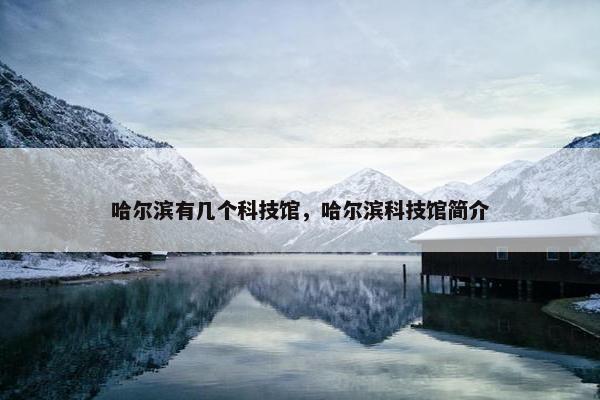 哈尔滨有几个科技馆，哈尔滨科技馆简介