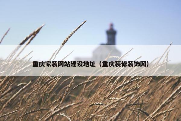 重庆家装网站建设地址（重庆装修装饰网）
