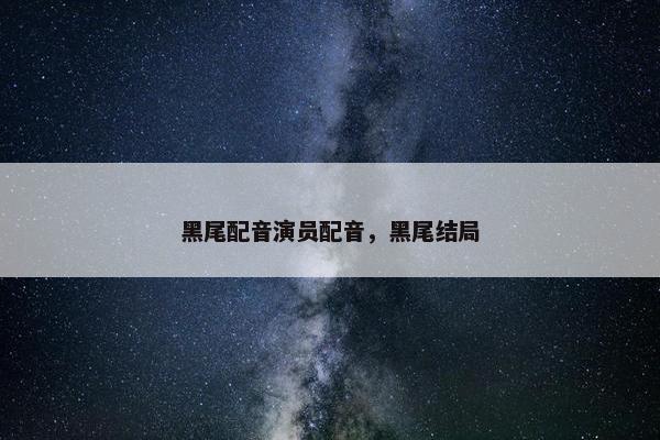黑尾配音演员配音，黑尾结局