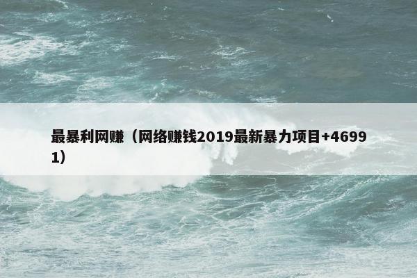 最暴利网赚（网络赚钱2019最新暴力项目+46991）