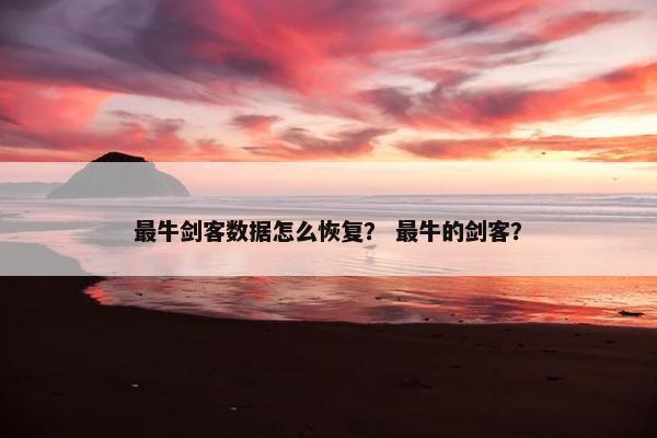 最牛剑客数据怎么恢复？ 最牛的剑客？