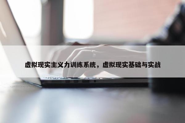 虚拟现实主义力训练系统，虚拟现实基础与实战