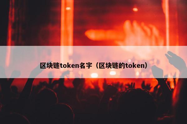 区块链token名字（区块链的token）