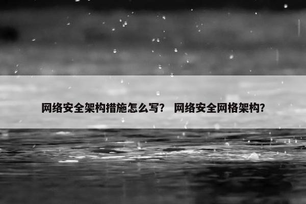 网络安全架构措施怎么写？ 网络安全网格架构？