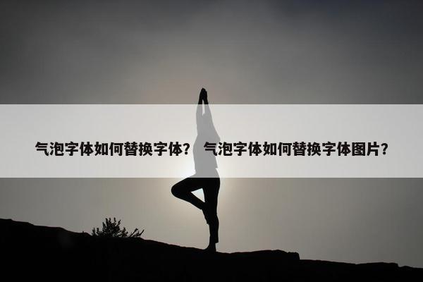 气泡字体如何替换字体？ 气泡字体如何替换字体图片？