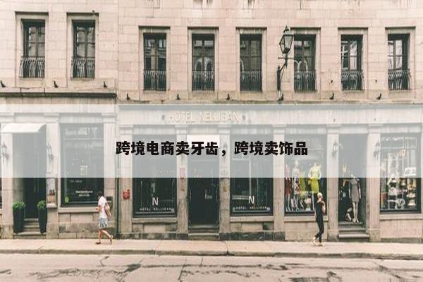 跨境电商卖牙齿，跨境卖饰品