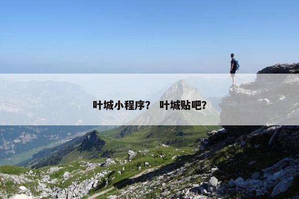 叶城小程序？ 叶城贴吧？