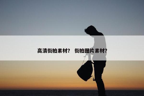 高清街拍素材？ 街拍图片素材？