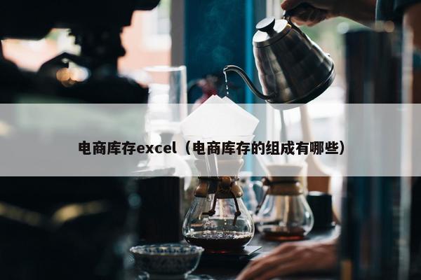 电商库存excel（电商库存的组成有哪些）