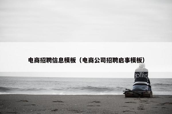 电商招聘信息模板（电商公司招聘启事模板）