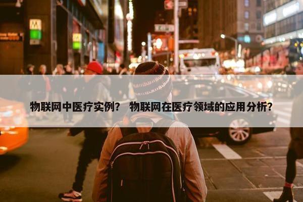 物联网中医疗实例？ 物联网在医疗领域的应用分析？
