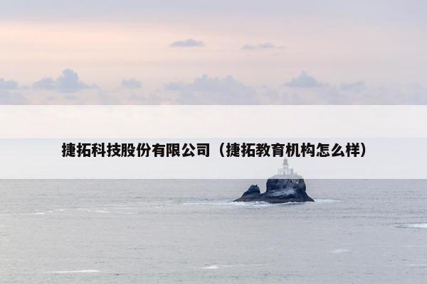 捷拓科技股份有限公司（捷拓教育机构怎么样）