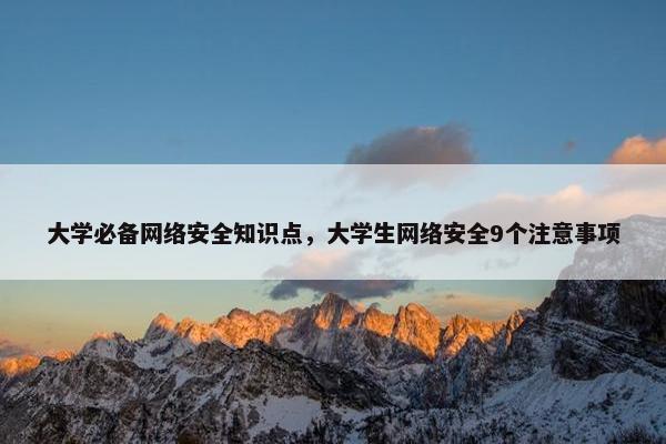 大学必备网络安全知识点，大学生网络安全9个注意事项