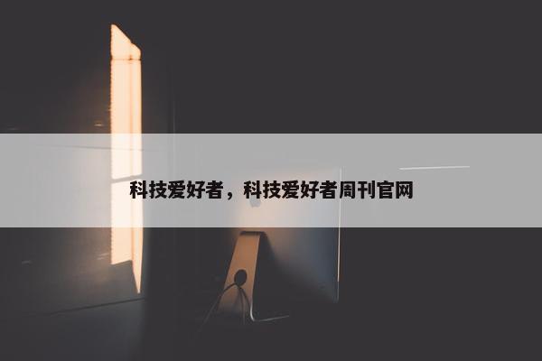 科技爱好者，科技爱好者周刊官网
