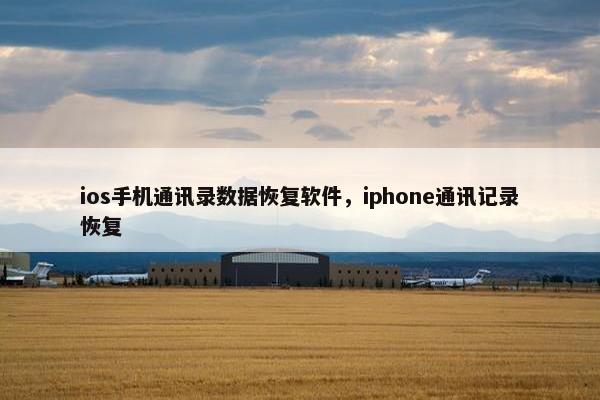 ios手机通讯录数据恢复软件，iphone通讯记录恢复