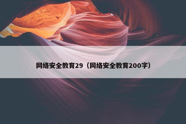 网络安全教育29（网络安全教育200字）