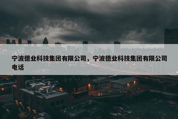 宁波德业科技集团有限公司，宁波德业科技集团有限公司电话