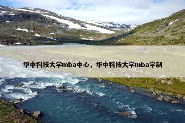 华中科技大学mba中心，华中科技大学mba学制