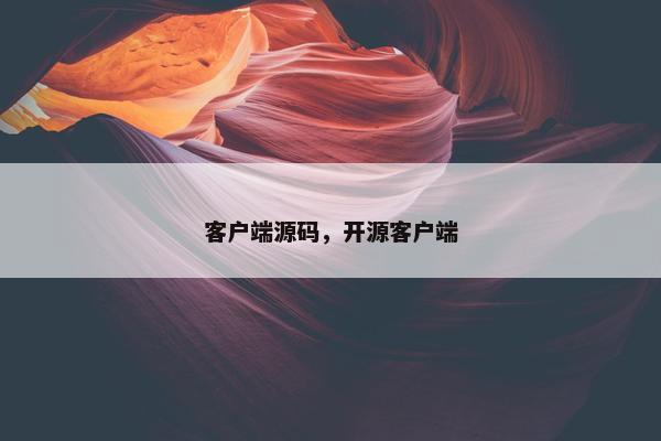 客户端源码，开源客户端