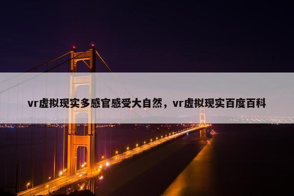 vr虚拟现实多感官感受大自然，vr虚拟现实百度百科