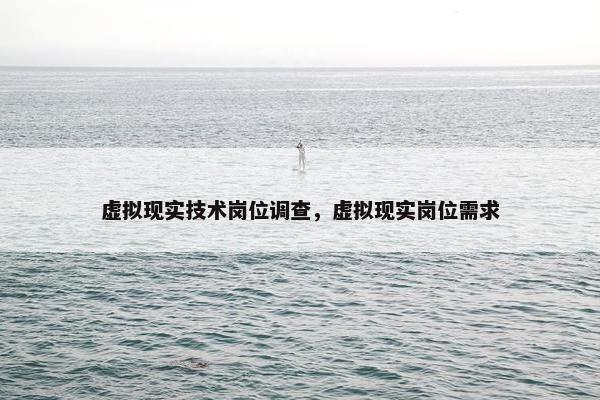 虚拟现实技术岗位调查，虚拟现实岗位需求