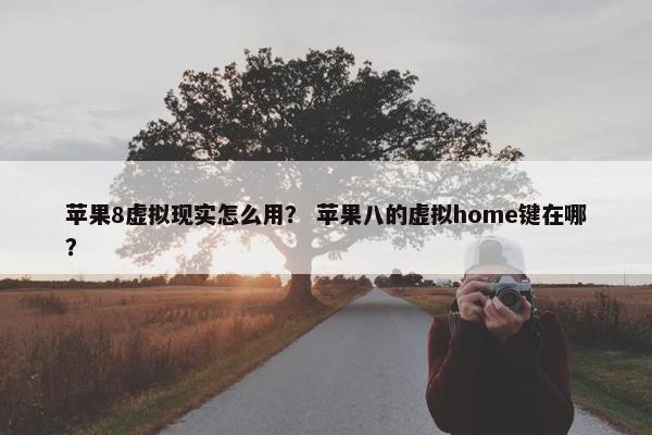苹果8虚拟现实怎么用？ 苹果八的虚拟home键在哪？