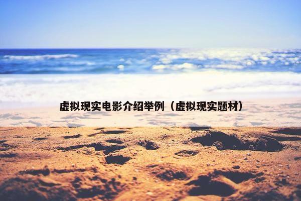 虚拟现实电影介绍举例（虚拟现实题材）