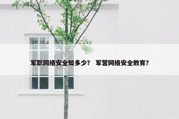 军职网络安全知多少？ 军营网络安全教育？