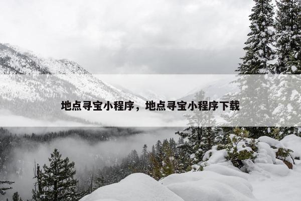 地点寻宝小程序，地点寻宝小程序下载