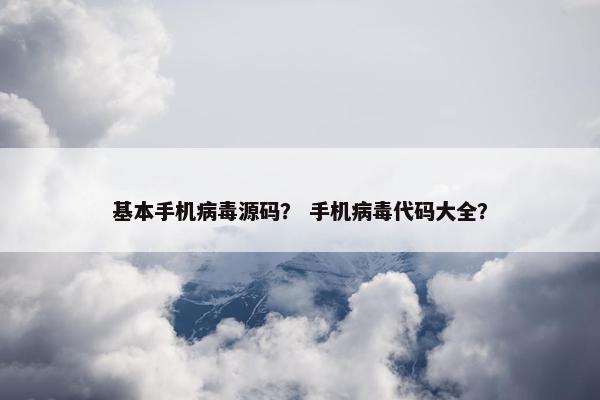 基本手机病毒源码？ 手机病毒代码大全？