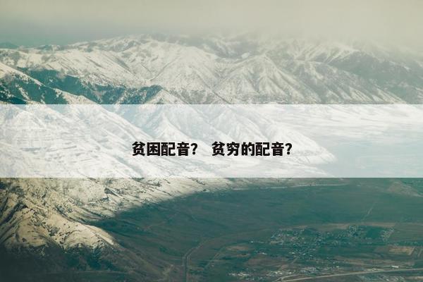 贫困配音？ 贫穷的配音？