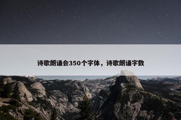 诗歌朗诵会350个字体，诗歌朗诵字数