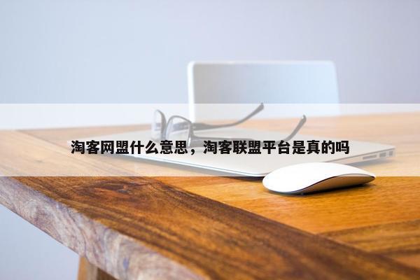 淘客网盟什么意思，淘客联盟平台是真的吗