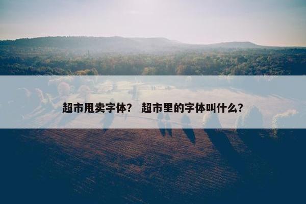 超市甩卖字体？ 超市里的字体叫什么？