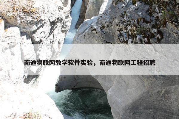 南通物联网教学软件实验，南通物联网工程招聘